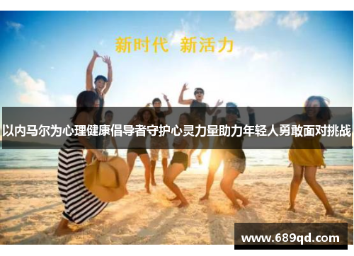 以内马尔为心理健康倡导者守护心灵力量助力年轻人勇敢面对挑战
