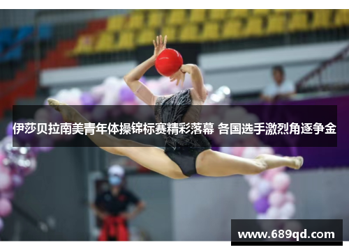 伊莎贝拉南美青年体操锦标赛精彩落幕 各国选手激烈角逐争金