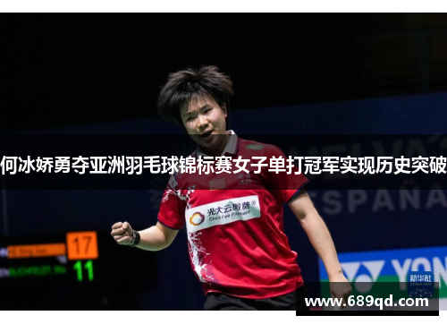 何冰娇勇夺亚洲羽毛球锦标赛女子单打冠军实现历史突破