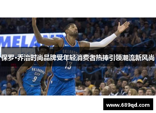 保罗·乔治时尚品牌受年轻消费者热捧引领潮流新风尚