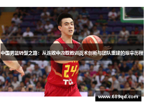 中国男篮转型之路：从连败中汲取教训战术创新与团队重建的艰辛历程