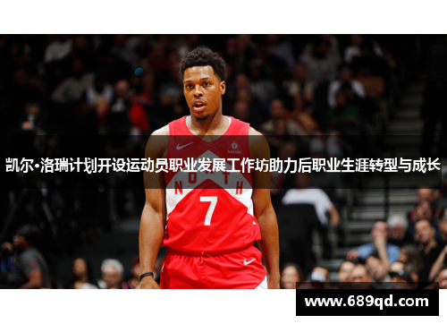 凯尔·洛瑞计划开设运动员职业发展工作坊助力后职业生涯转型与成长