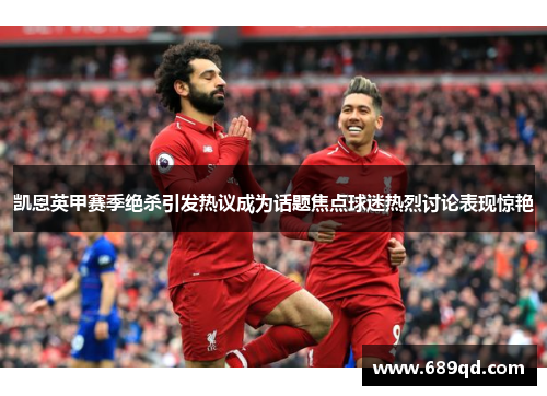 凯恩英甲赛季绝杀引发热议成为话题焦点球迷热烈讨论表现惊艳