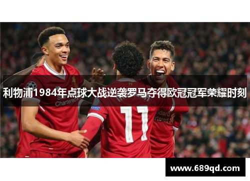 利物浦1984年点球大战逆袭罗马夺得欧冠冠军荣耀时刻