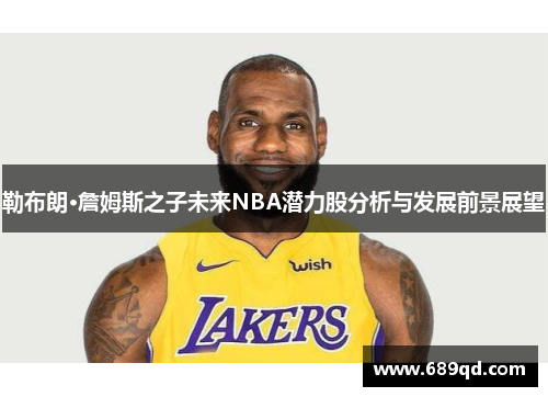 勒布朗·詹姆斯之子未来NBA潜力股分析与发展前景展望