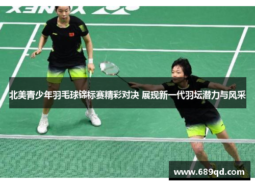 北美青少年羽毛球锦标赛精彩对决 展现新一代羽坛潜力与风采