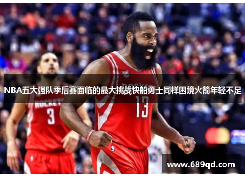 NBA五大强队季后赛面临的最大挑战快船勇士同样困境火箭年轻不足