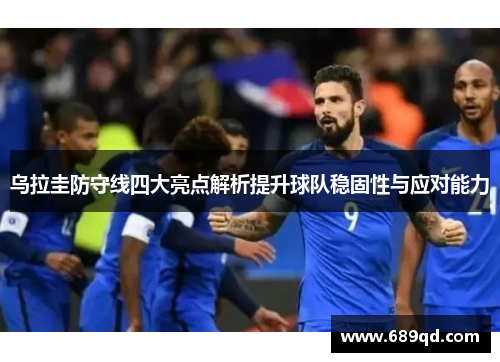 乌拉圭防守线四大亮点解析提升球队稳固性与应对能力