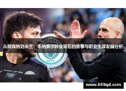 从阿森纳到米兰：本纳赛尔转会背后的故事与职业生涯发展分析