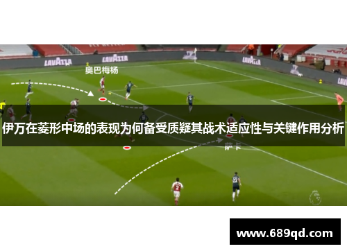 伊万在菱形中场的表现为何备受质疑其战术适应性与关键作用分析