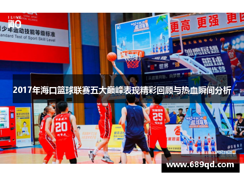 2017年海口篮球联赛五大巅峰表现精彩回顾与热血瞬间分析
