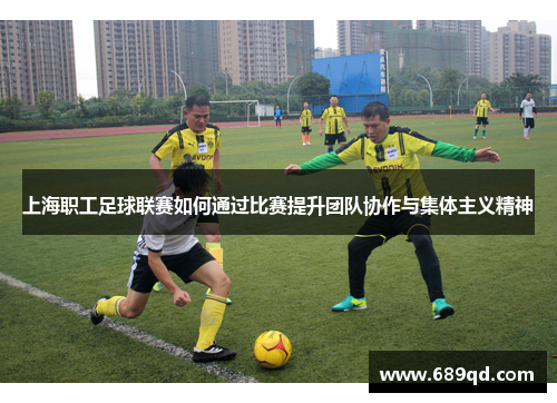 上海职工足球联赛如何通过比赛提升团队协作与集体主义精神