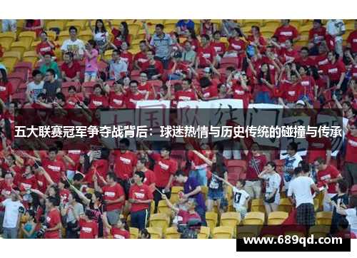 五大联赛冠军争夺战背后：球迷热情与历史传统的碰撞与传承