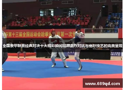 全国象甲联赛经典对决十大精彩瞬间回顾激烈对抗与绝妙技艺的完美呈现
