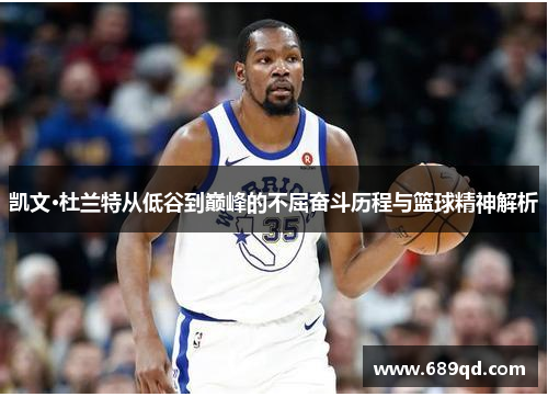凯文·杜兰特从低谷到巅峰的不屈奋斗历程与篮球精神解析