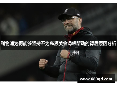利物浦为何能够坚持不为高额美金诱惑所动的背后原因分析
