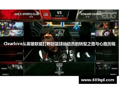 Clearlove从英雄联盟打野到篮球运动员的转型之路与心路历程