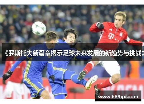 《罗斯托夫新篇章揭示足球未来发展的新趋势与挑战》