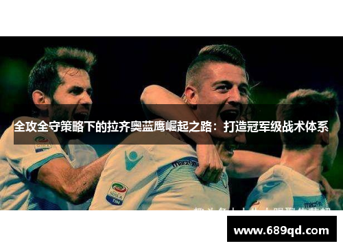 全攻全守策略下的拉齐奥蓝鹰崛起之路：打造冠军级战术体系