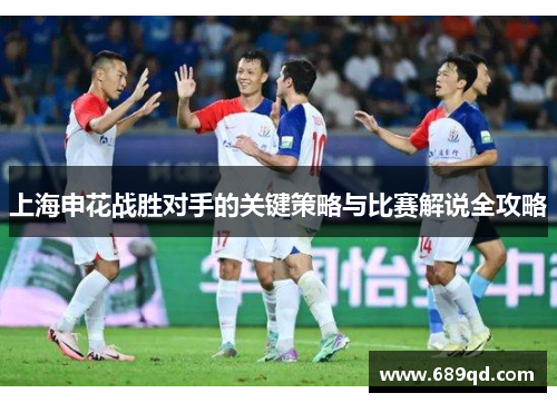 上海申花战胜对手的关键策略与比赛解说全攻略