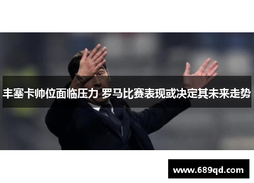 丰塞卡帅位面临压力 罗马比赛表现或决定其未来走势