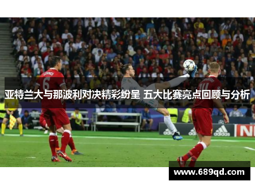 亚特兰大与那波利对决精彩纷呈 五大比赛亮点回顾与分析