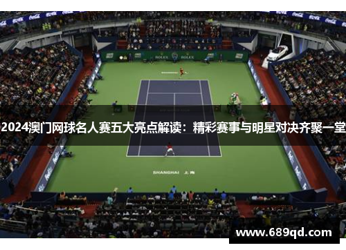2024澳门网球名人赛五大亮点解读：精彩赛事与明星对决齐聚一堂