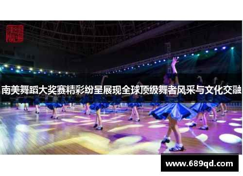 南美舞蹈大奖赛精彩纷呈展现全球顶级舞者风采与文化交融