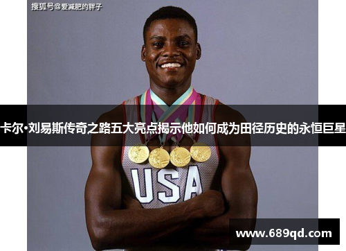 卡尔·刘易斯传奇之路五大亮点揭示他如何成为田径历史的永恒巨星