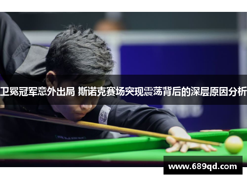 卫冕冠军意外出局 斯诺克赛场突现震荡背后的深层原因分析