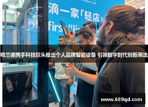 哈兰德携手科技巨头推出个人品牌智能设备 引领数字时代创新潮流