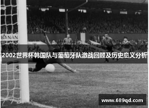2002世界杯韩国队与葡萄牙队激战回顾及历史意义分析