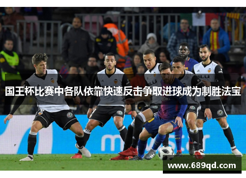 国王杯比赛中各队依靠快速反击争取进球成为制胜法宝