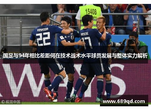 国足与94年相比差距何在技术战术水平球员发展与整体实力解析
