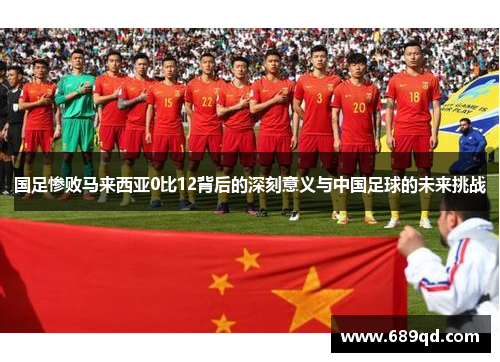 国足惨败马来西亚0比12背后的深刻意义与中国足球的未来挑战