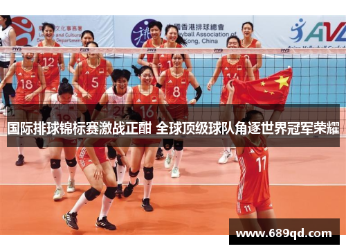 国际排球锦标赛激战正酣 全球顶级球队角逐世界冠军荣耀