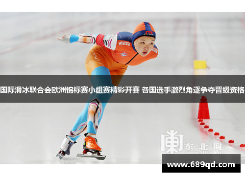 国际滑冰联合会欧洲锦标赛小组赛精彩开赛 各国选手激烈角逐争夺晋级资格