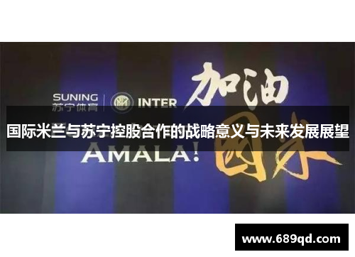 国际米兰与苏宁控股合作的战略意义与未来发展展望