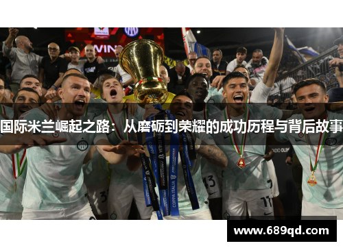 国际米兰崛起之路：从磨砺到荣耀的成功历程与背后故事