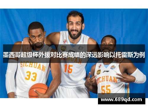墨西哥超级杯外援对比赛成绩的深远影响以托雷斯为例