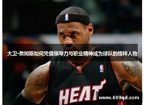 大卫·詹姆斯如何凭借领导力与职业精神成为球队的榜样人物