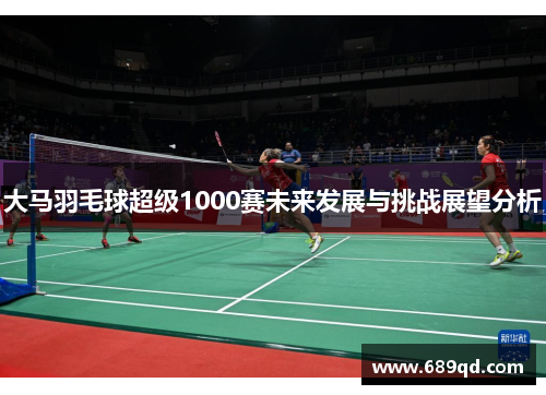 大马羽毛球超级1000赛未来发展与挑战展望分析