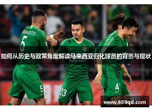 如何从历史与政策角度解读马来西亚归化球员的背景与现状