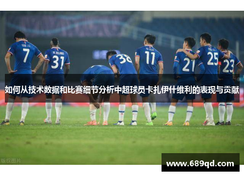如何从技术数据和比赛细节分析中超球员卡扎伊什维利的表现与贡献