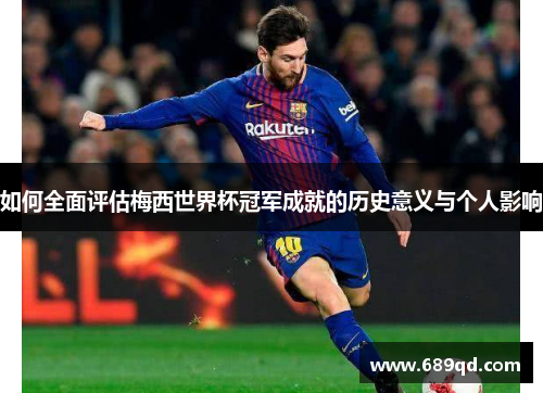 如何全面评估梅西世界杯冠军成就的历史意义与个人影响