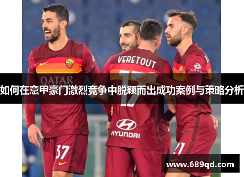 如何在意甲豪门激烈竞争中脱颖而出成功案例与策略分析