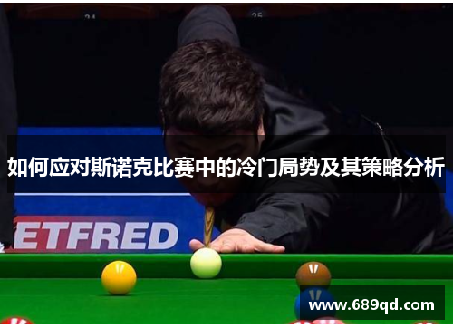 如何应对斯诺克比赛中的冷门局势及其策略分析 如何应对斯诺克比赛中的冷门局势及其策略分析