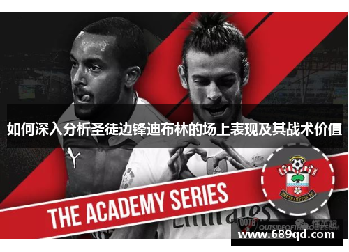 如何深入分析圣徒边锋迪布林的场上表现及其战术价值 如何深入分析圣徒边锋迪布林的场上表现及其战术价值