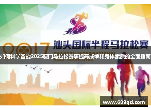 如何科学备战2025厦门马拉松赛事提高成绩和身体素质的全面指南