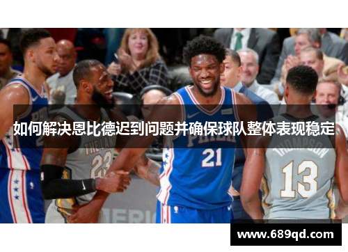 如何解决恩比德迟到问题并确保球队整体表现稳定